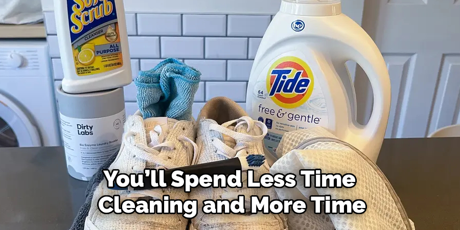 You’ll Spend Less Time 
Cleaning and More Time