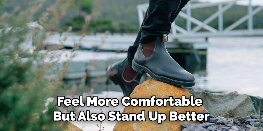 Feel More Comfortable 
But Also Stand Up Better