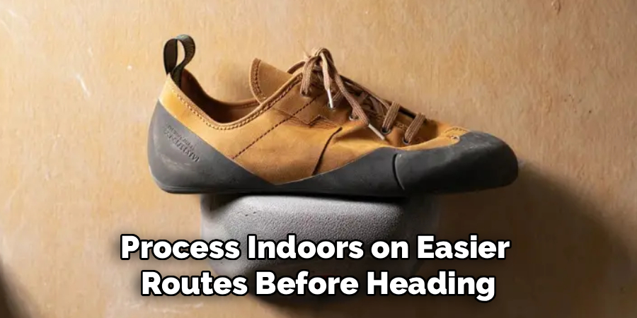 Process Indoors on Easier
Routes Before Heading