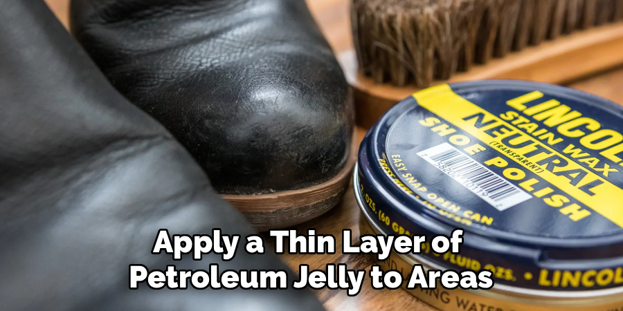 Apply a Thin Layer of
Petroleum Jelly to Areas