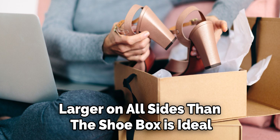 Larger on All Sides Than
The Shoe Box is Ideal